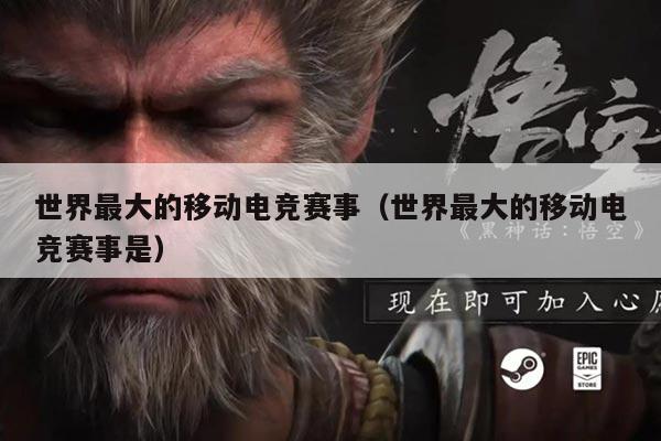 世界最大的移动电竞赛事(世界最大的移动电竞赛事是)