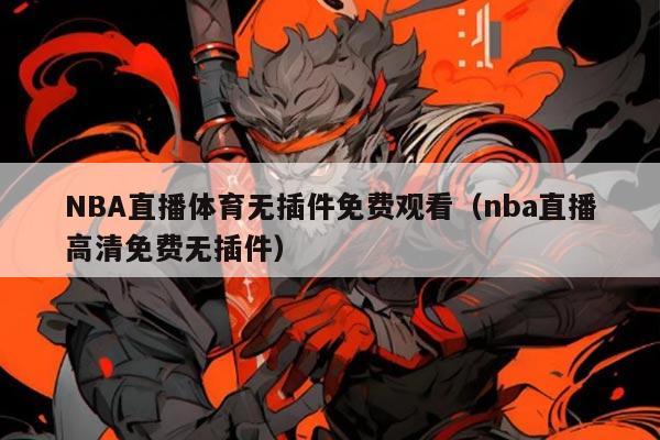 NBA直播体育无插件免费观看（nba直播高清免费无插件）