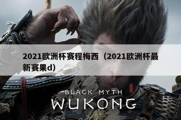 2021欧洲杯赛程梅西(2021欧洲杯最新赛果d)