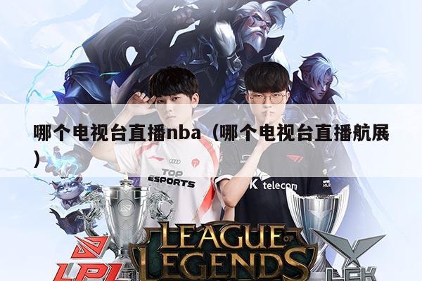 哪个电视台直播nba(哪个电视台直播航展)