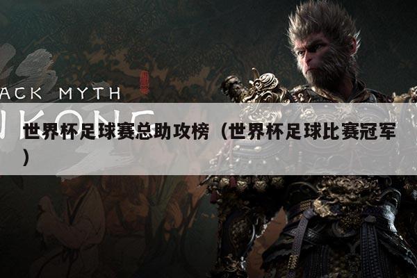 世界杯足球赛总助攻榜(世界杯足球比赛冠军)