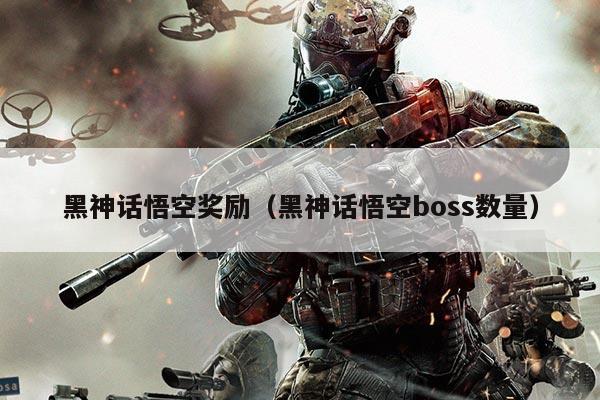 黑神话悟空奖励(黑神话悟空boss数量)