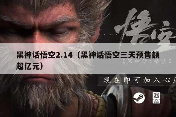 黑神话悟空2.14（黑神话悟空三天预售额超亿元）