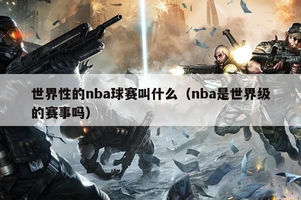 世界性的nba球赛叫什么(nba是世界级的赛事吗)