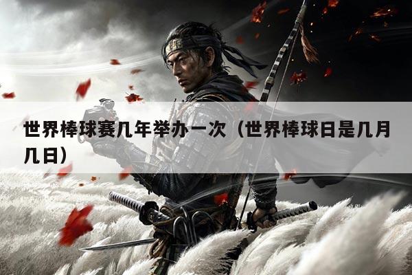 世界棒球赛几年举办一次（世界棒球日是几月几日）