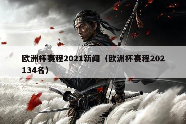 欧洲杯赛程2021新闻(欧洲杯赛程202134名)