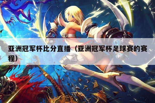 亚洲冠军杯比分直播(亚洲冠军杯足球赛的赛程)