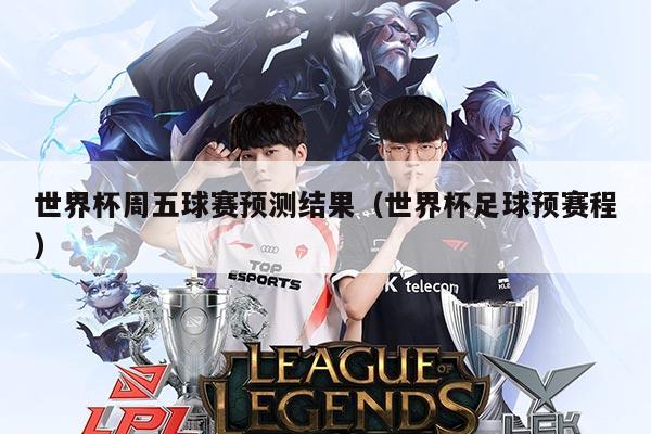 世界杯周五球赛预测结果(世界杯足球预赛程)