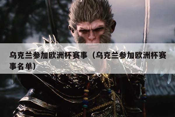 乌克兰参加欧洲杯赛事(乌克兰参加欧洲杯赛事名单)