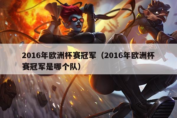 2016年欧洲杯赛冠军(2016年欧洲杯赛冠军是哪个队)
