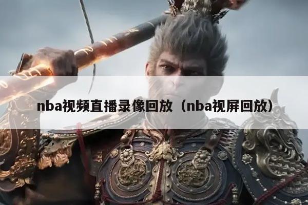 nba视频直播录像回放（nba视屏回放）