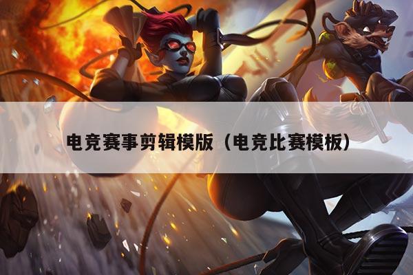 电竞赛事剪辑模版（电竞比赛模板）