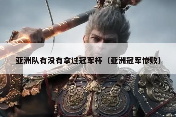 亚洲队有没有拿过冠军杯（亚洲冠军惨败）