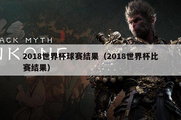 2018世界杯球赛结果（2018世界杯比赛结果）
