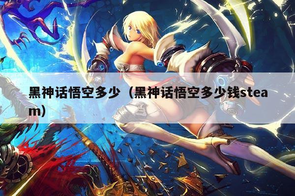 黑神话悟空多少（黑神话悟空多少钱steam）