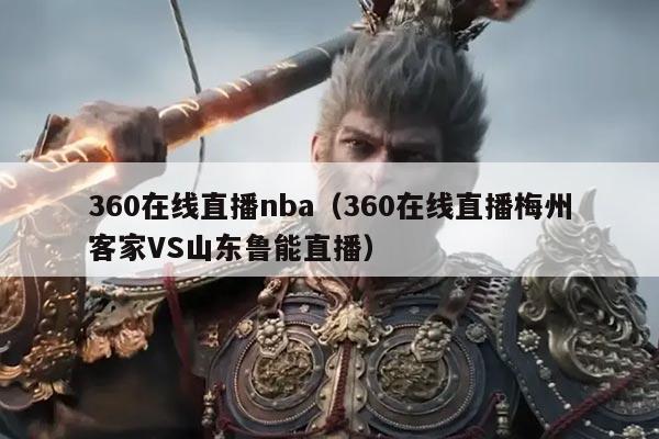 360在线直播nba(360在线直播梅州客家VS山东鲁能直播)