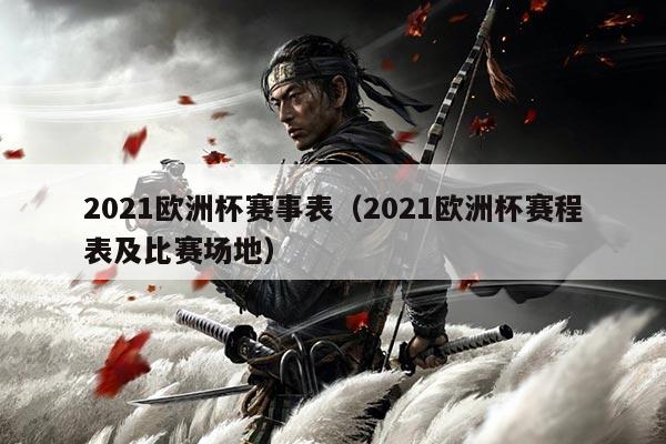 2021欧洲杯赛事表(2021欧洲杯赛程表及比赛场地)