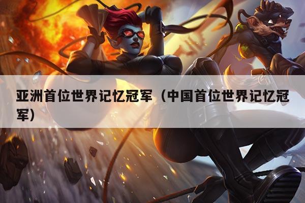 亚洲首位世界记忆冠军（中国首位世界记忆冠军）