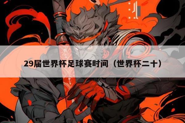 29届世界杯足球赛时间(世界杯二十)