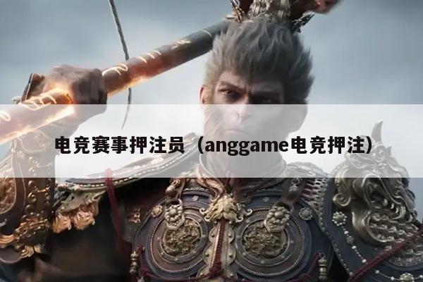 电竞赛事押注员(anggame电竞押注)