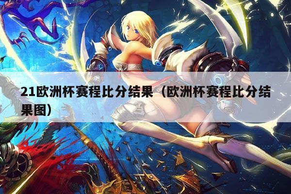 21欧洲杯赛程比分结果(欧洲杯赛程比分结果图)
