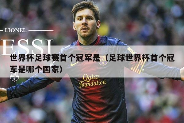 世界杯足球赛首个冠军是(足球世界杯首个冠军是哪个国家)
