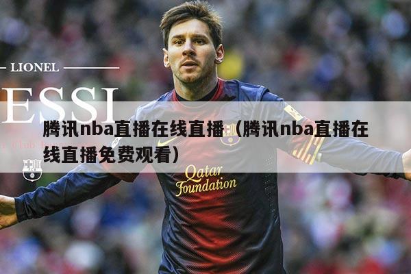 腾讯nba直播在线直播(腾讯nba直播在线直播免费观看)