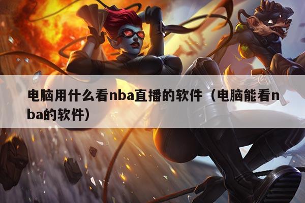 电脑用什么看nba直播的软件(电脑能看nba的软件)