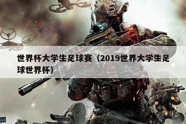 世界杯大学生足球赛(2019世界大学生足球世界杯)