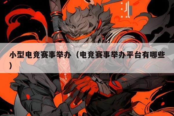 小型电竞赛事举办(电竞赛事举办平台有哪些)