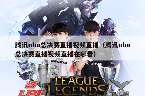 腾讯nba总决赛直播视频直播（腾讯nba总决赛直播视频直播在哪看）
