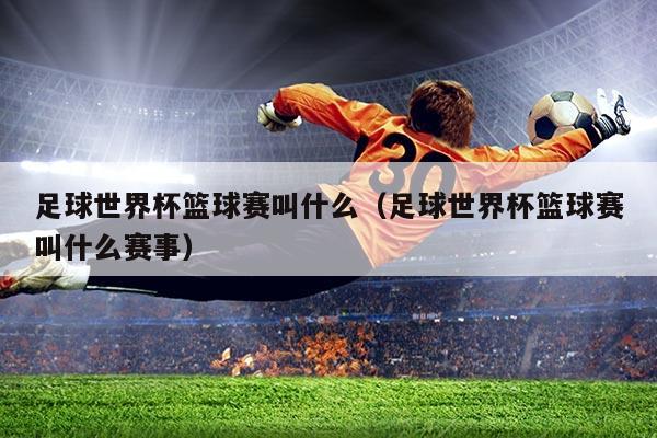 足球世界杯篮球赛叫什么（足球世界杯篮球赛叫什么赛事）