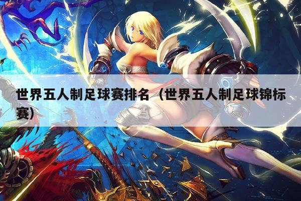 世界五人制足球赛排名（世界五人制足球锦标赛）