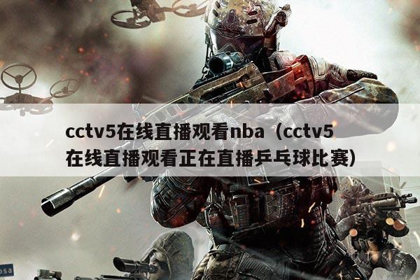 cctv5在线直播观看nba（cctv5在线直播观看正在直播乒乓球比赛）