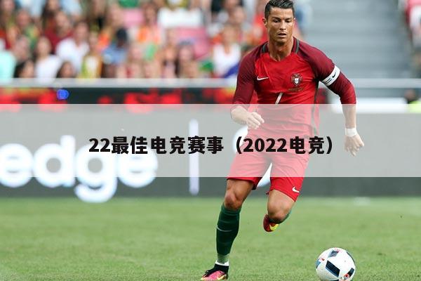 22最佳电竞赛事(2022电竞)