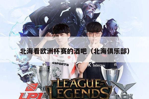 北海看欧洲杯赛的酒吧(北海俱乐部)