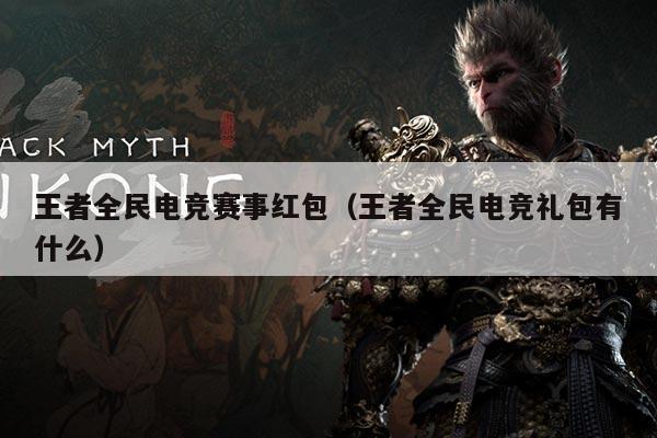 王者全民电竞赛事红包(王者全民电竞礼包有什么)