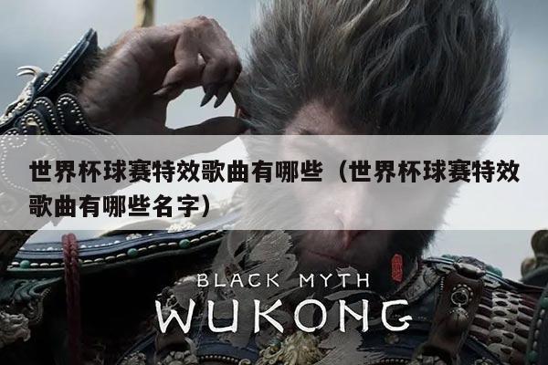 世界杯球赛特效歌曲有哪些（世界杯球赛特效歌曲有哪些名字）