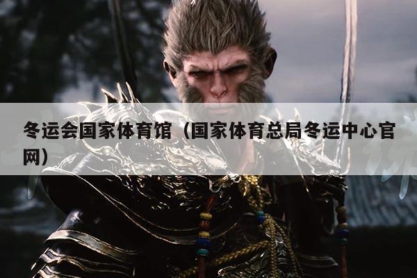 冬运会国家体育馆（国家体育总局冬运中心官网）