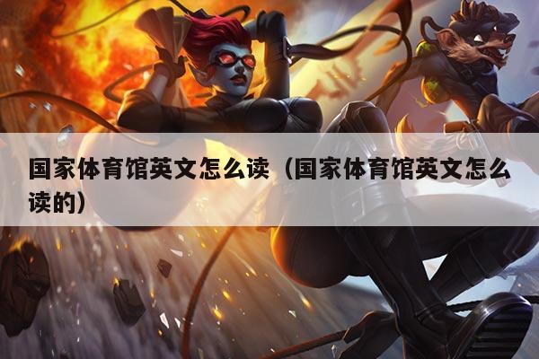 国家体育馆英文怎么读(国家体育馆英文怎么读的)