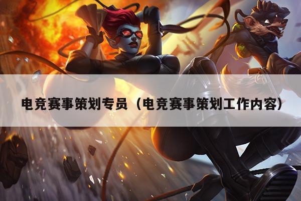电竞赛事策划专员(电竞赛事策划工作内容)