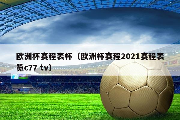 欧洲杯赛程表杯(欧洲杯赛程2021赛程表览c77 tv)