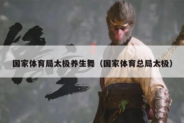 国家体育局太极养生舞(国家体育总局太极)