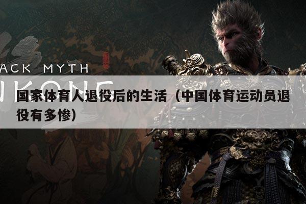 国家体育人退役后的生活(中国体育运动员退役有多惨)