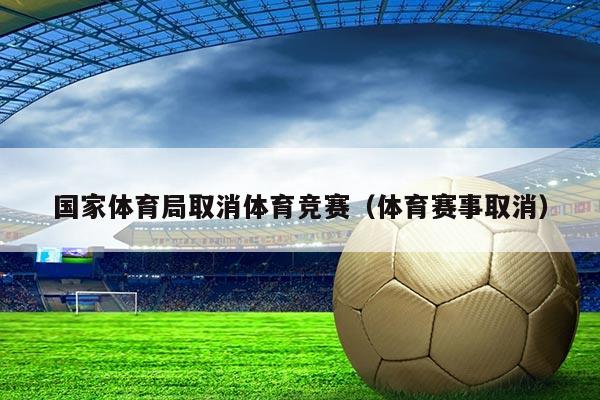 国家体育局取消体育竞赛（体育赛事取消）