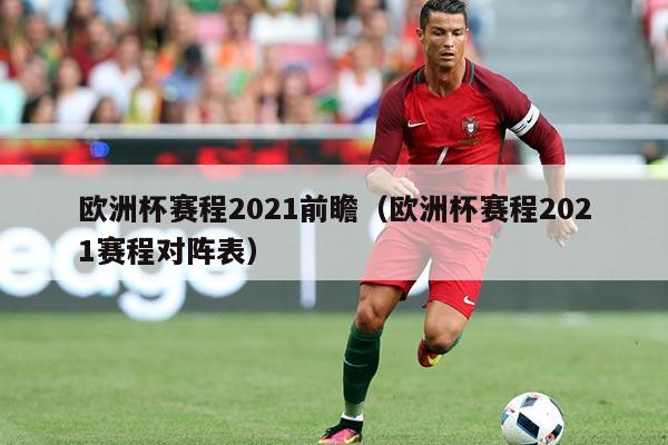 欧洲杯赛程2021前瞻（欧洲杯赛程2021赛程对阵表）