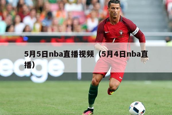 5月5日nba直播视频(5月4日nba直播)