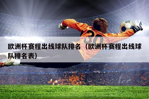 欧洲杯赛程出线球队排名(欧洲杯赛程出线球队排名表)