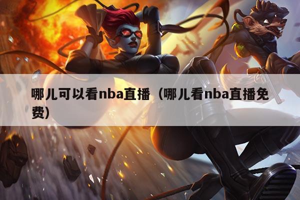 哪儿可以看nba直播(哪儿看nba直播免费)