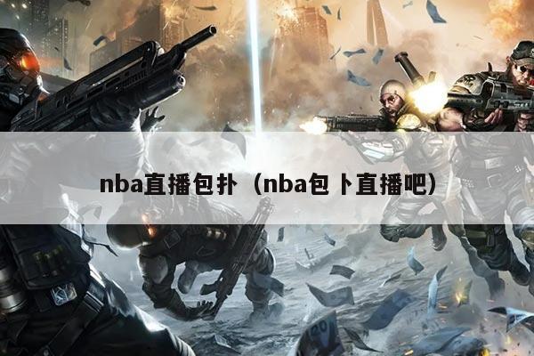 nba直播包扑（nba包卜直播吧）